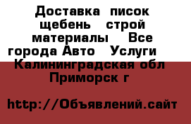 Доставка, писок щебень , строй материалы. - Все города Авто » Услуги   . Калининградская обл.,Приморск г.